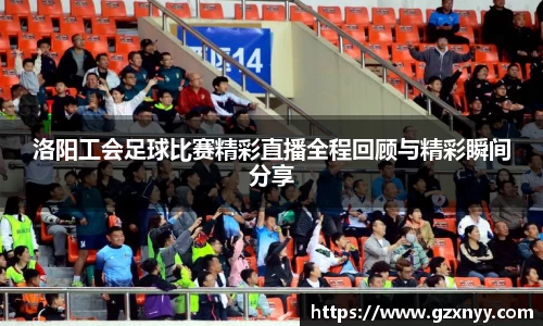 洛阳工会足球比赛精彩直播全程回顾与精彩瞬间分享