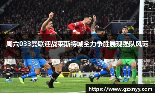 周六033曼联迎战莱斯特城全力争胜展现强队风范